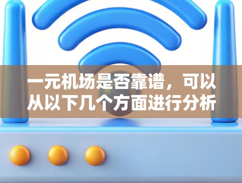 一元机场是否靠谱，可以从以下几个方面进行分析