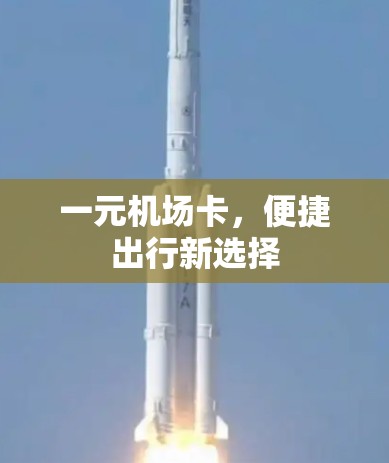 一元机场卡,便捷出行新选择 一元机场卡,便捷出行新选择