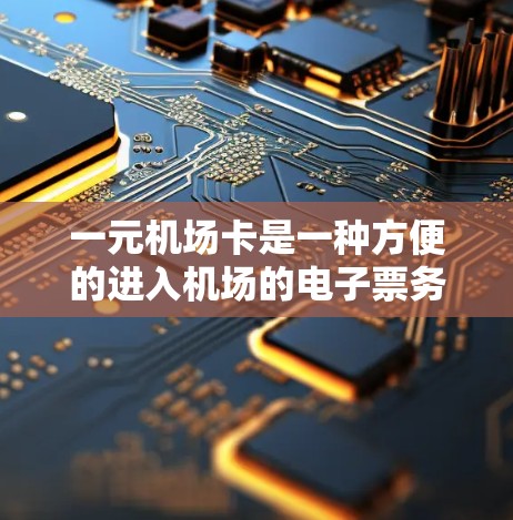 一元机场卡是一种方便的进入机场的电子票务工具，适合携带电子设备或在机场使用。以下是一些关于一元机场卡的详细信息，帮助你更好地了解和使用