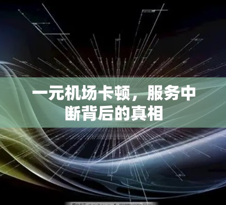 一元机场卡顿，服务中断背后的真相