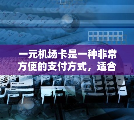 一元机场卡是一种非常方便的支付方式,适合经常去机场的用户。它不仅可以减少排队时间,还能节省费用。以下是一元机场卡的主要特点和注意事项 一元机场卡是一种非常方便的支付方式,适合经常去机场的用户。它不仅可以减少排队时间,还能节省费用。以下是一元机场卡的主要特点和注意事项