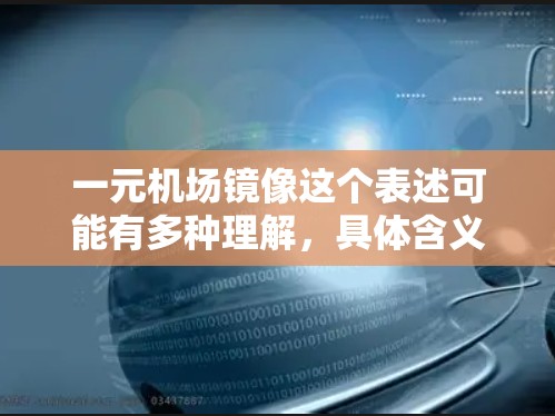 一元机场镜像这个表述可能有多种理解，具体含义可能取决于上下文。以下是一些可能的解释