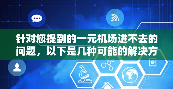 针对您提到的一元机场进不去的问题，以下是几种可能的解决方案