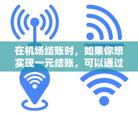 在机场结账时，如果你想实现一元结账，可以通过以下几种方式