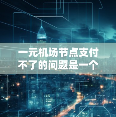 一元机场节点支付不了的问题是一个常见的挑战，通常涉及基础设施不足、服务不畅以及经济压力等因素。以下是逐步的解决方案