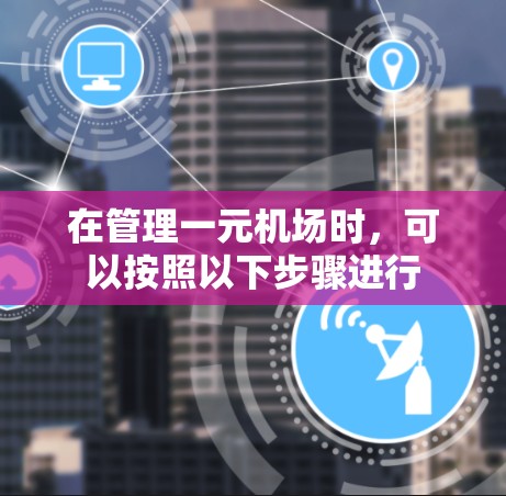 在管理一元机场时，可以按照以下步骤进行