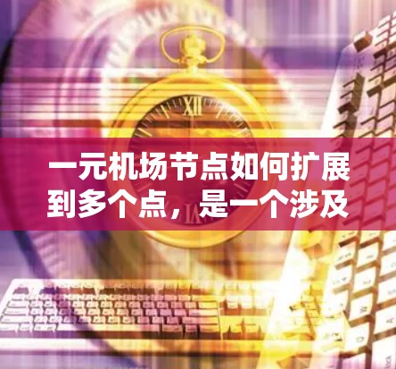 一元机场节点如何扩展到多个点，是一个涉及多个层面的因素组合的问题。以下是一些主要的方面
