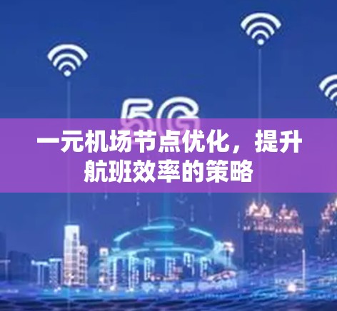 一元机场节点优化,提升航班效率的策略 一元机场节点优化,提升航班效率的策略