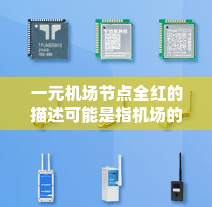 一元机场节点全红的描述可能是指机场的一个节点或区域的设备全为红色，或者整个机场节点的设计风格统一为红色。这种设计往往旨在提升机场的视觉效果和品牌一致性。以下是一些建议和建议