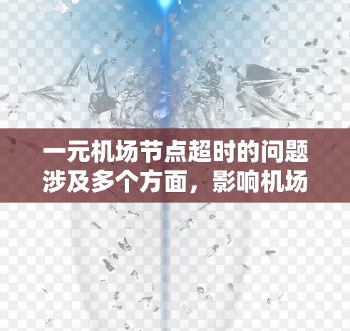 一元机场节点超时的问题涉及多个方面,影响机场的运营效率和旅客体验。以下是针对这一问题的有条理的解答 一元机场节点超时的问题涉及多个方面,影响机场的运营效率和旅客体验。以下是针对这一问题的有条理的解答