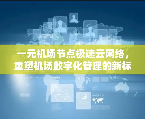 一元机场节点极速云网络，重塑机场数字化管理的新标准