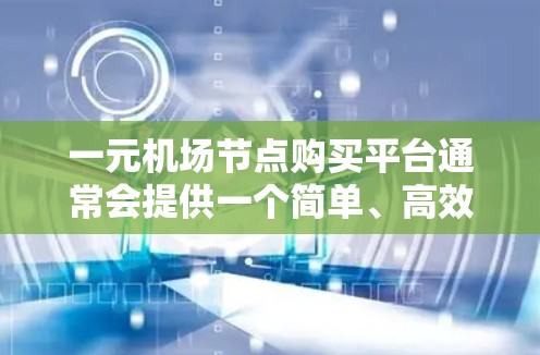 一元机场节点购买平台通常会提供一个简单、高效的登录和注册流程。以下是一个清晰的步骤指南，帮助您顺利使用该平台