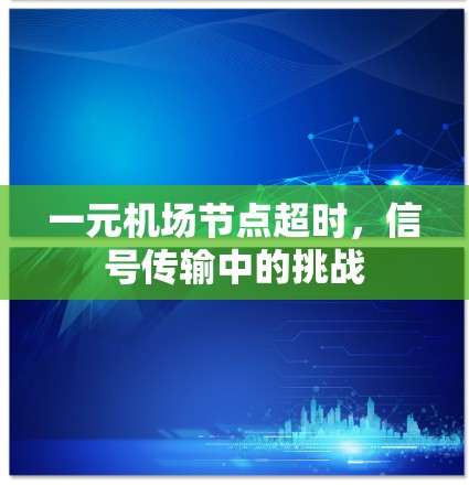 一元机场节点超时,信号传输中的挑战 一元机场节点超时,信号传输中的挑战