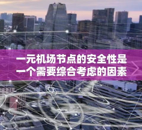 一元机场节点的安全性是一个需要综合考虑的因素，具体取决于机场的设计、设施布局和运营情况。以下是一元机场节点安全性的几个关键因素