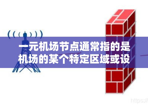 一元机场节点通常指的是机场的某个特定区域或设施,可能是指机场的主干道、一个主要的机场区域或某个特定的机场设施。以下是一些可能与这一术语相关的解释和信息 一元机场节点通常指的是机场的某个特定区域或设施,可能是指机场的主干道、一个主要的机场区域或某个特定的机场设施。以下是一些可能与这一术语相关的解释和信息