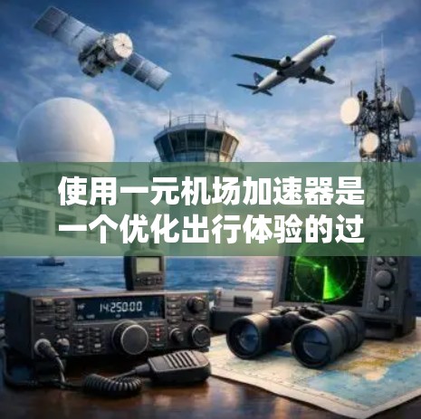 使用一元机场加速器是一个优化出行体验的过程,关键在于合理配置其参数。以下是一个详细的使用步骤指南 使用一元机场加速器是一个优化出行体验的过程,关键在于合理配置其参数。以下是一个详细的使用步骤指南