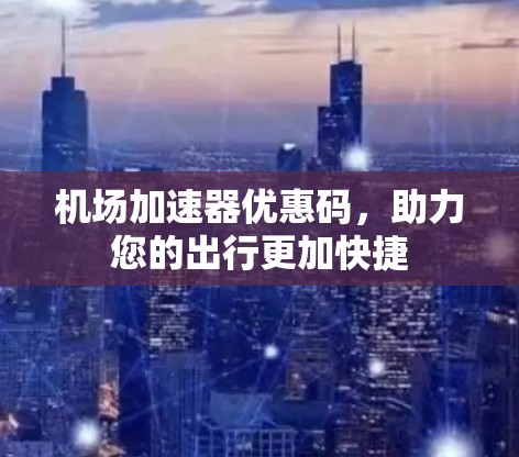 机场加速器优惠码,助力您的出行更加快捷 机场加速器优惠码,助力您的出行更加快捷