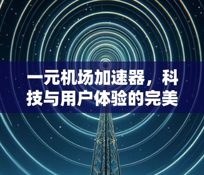 一元机场加速器，科技与用户体验的完美结合
