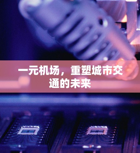 一元机场，重塑城市交通的未来