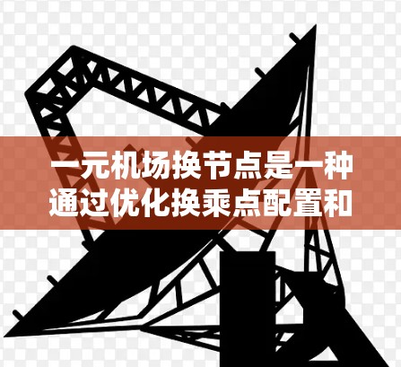 一元机场换节点是一种通过优化换乘点配置和运营，提高换乘效率和乘客体验的机场管理措施。以下是其核心目标、实施步骤和具体实施路径