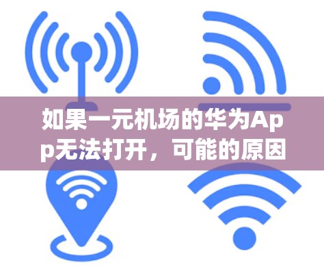 如果一元机场的华为App无法打开,可能的原因包括 如果一元机场的华为App无法打开,可能的原因包括