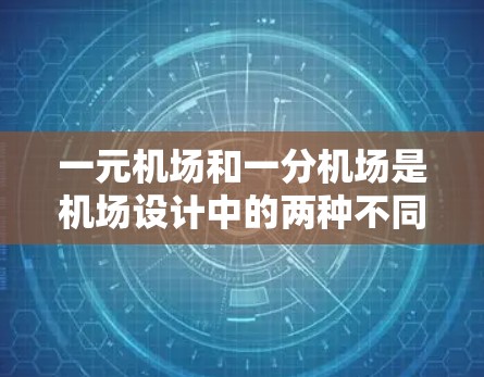 一元机场和一分机场是机场设计中的两种不同分类，各自具有独特的特点和功能，以下是它们的详细分析