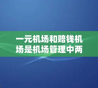 一元机场和赔钱机场是机场管理中两种常见的定价策略,旨在通过降低成本来提升利润,尽管它们的目的是相反的。以下是它们的详细解释 一元机场和赔钱机场是机场管理中两种常见的定价策略,旨在通过降低成本来提升利润,尽管它们的目的是相反的。以下是它们的详细解释