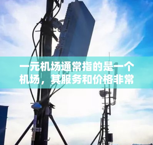 一元机场通常指的是一个机场，其服务和价格非常透明、实惠，适合预算有限的游客。许多机场会通过一元服务来吸引不同预算的游客，以提供较低的价格或便捷的交通方式