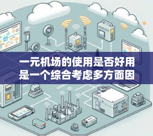 一元机场的使用是否好用是一个综合考虑多方面因素的问题。以下是对此问题的分点总结 一元机场的使用是否好用是一个综合考虑多方面因素的问题。以下是对此问题的分点总结