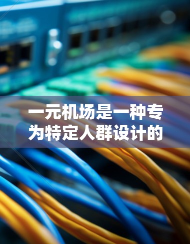 一元机场是一种专为特定人群设计的机场,通常旨在减少拥挤和简化出行流程。以下是对一元机场的详细分析和评价 一元机场是一种专为特定人群设计的机场,通常旨在减少拥挤和简化出行流程。以下是对一元机场的详细分析和评价
