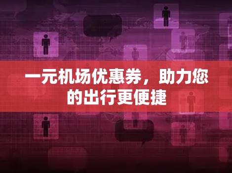 一元机场优惠券，助力您的出行更便捷