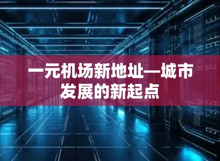 一元机场新地址—城市发展的新起点 一元机场新地址—城市发展的新起点