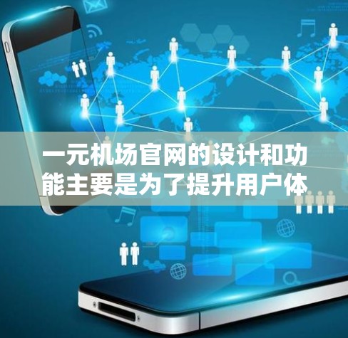 一元机场官网的设计和功能主要是为了提升用户体验，提高访问效率，同时吸引用户点击进入，提供高质量的内容和高效的广告投放。以下是对该设计和功能的详细分析