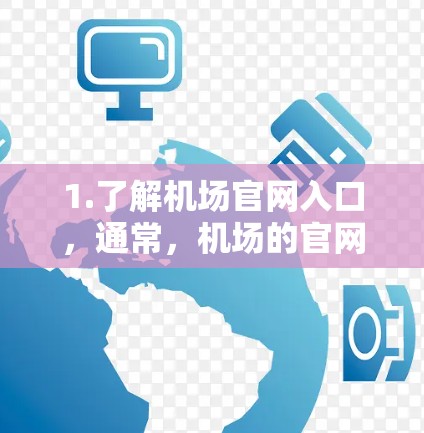 1.了解机场官网入口，通常，机场的官网会有官网入口或官网入口链接，您可以通过访问机场官网，找到相应的入口进入