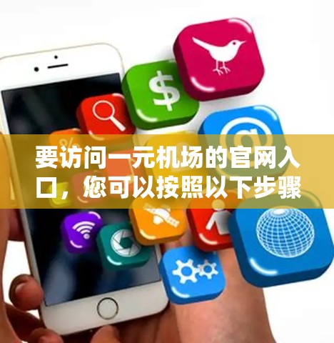 要访问一元机场的官网入口,您可以按照以下步骤进行 要访问一元机场的官网入口,您可以按照以下步骤进行
