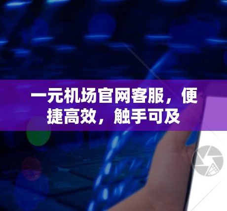 一元机场官网客服,便捷高效,触手可及 一元机场官网客服,便捷高效,触手可及