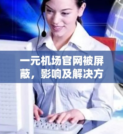一元机场官网被屏蔽，影响及解决方案