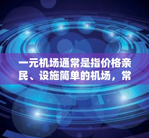 一元机场通常是指价格亲民、设施简单的机场，常见于预算有限的旅客或游客。以下是一元机场的典型特点