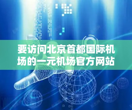 要访问北京首都国际机场的一元机场官方网站,您可以按照以下步骤操作 要访问北京首都国际机场的一元机场官方网站,您可以按照以下步骤操作