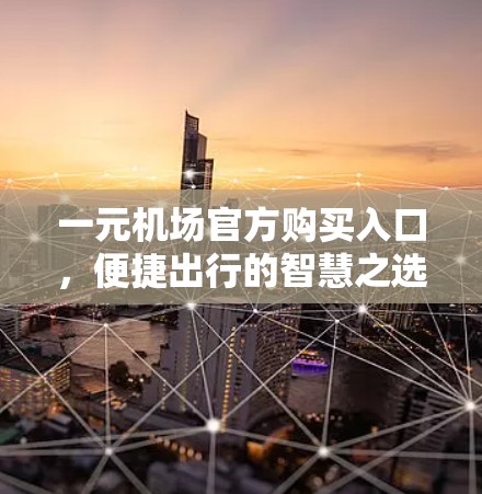 一元机场官方购买入口，便捷出行的智慧之选