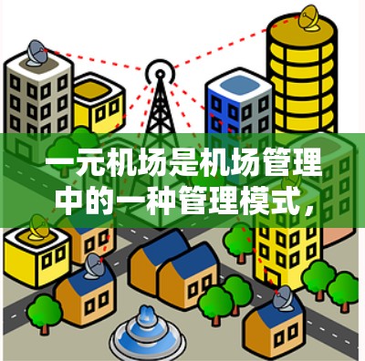 一元机场是机场管理中的一种管理模式,它通过集中资源和优化流程,来提高机场的运营效率。以下是关于一元机场的详细解答 一元机场是机场管理中的一种管理模式,它通过集中资源和优化流程,来提高机场的运营效率。以下是关于一元机场的详细解答