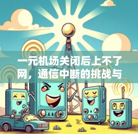 一元机场关闭后上不了网，通信中断的挑战与应对方案