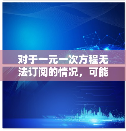 对于一元一次方程无法订阅的情况，可能的原因包括
