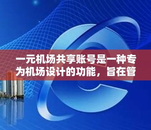 一元机场共享账号是一种专为机场设计的功能，旨在管理机场内的设施和服务，帮助用户高效使用机场资源。以下是关于这一元账号的详细信息