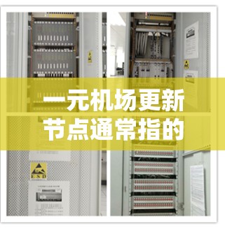 一元机场更新节点通常指的是机场在某个区域或地点进行基础设施、服务或资源的优化升级，以提升机场的运营效率、旅客体验以及资源利用率。以下是一些可能涉及的内容，供你参考