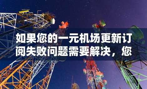 如果您的一元机场更新订阅失败问题需要解决，您可以按照以下步骤进行
