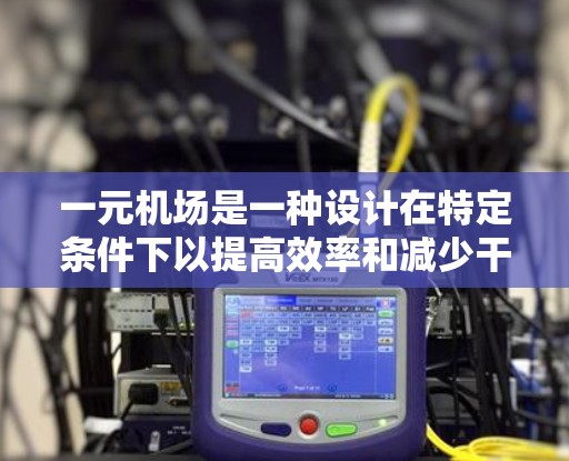 一元机场是一种设计在特定条件下以提高效率和减少干扰的机场类型，主要适用于以下情况