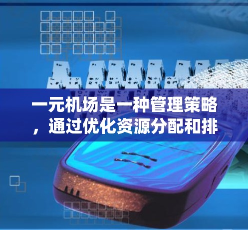 一元机场是一种管理策略，通过优化资源分配和排队系统，提高机场的效率和用户体验。以下是对此概念的详细解答