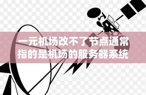 一元机场改不了节点通常指的是机场的服务器系统或数据中心面临容量不足、性能瓶颈或网络问题的挑战。以下是一些可能的解决方案和步骤