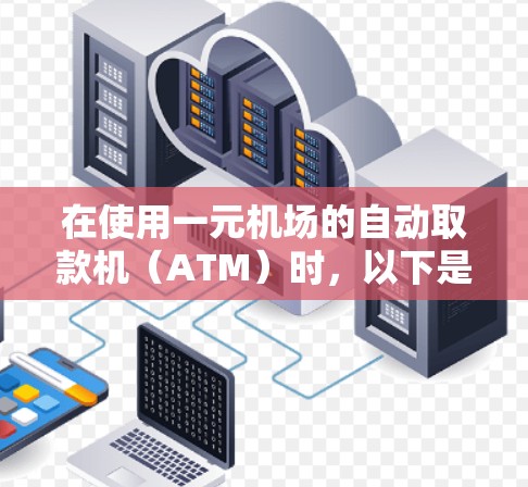 在使用一元机场的自动取款机（ATM）时，以下是一元机场付款的步骤指南